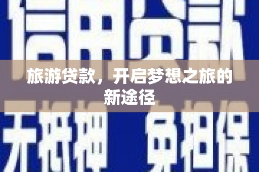 凤山旅游贷款，开启梦想之旅的新途径