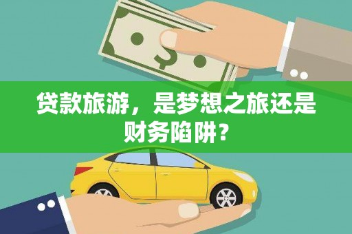 凤山贷款旅游，是梦想之旅还是财务陷阱？