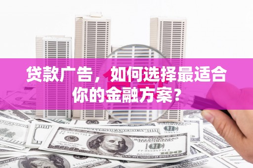 凤山贷款广告，如何选择最适合你的金融方案？