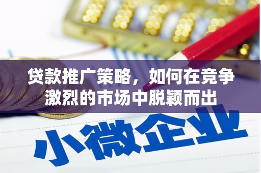 凤山贷款推广策略，如何在竞争激烈的市场中脱颖而出