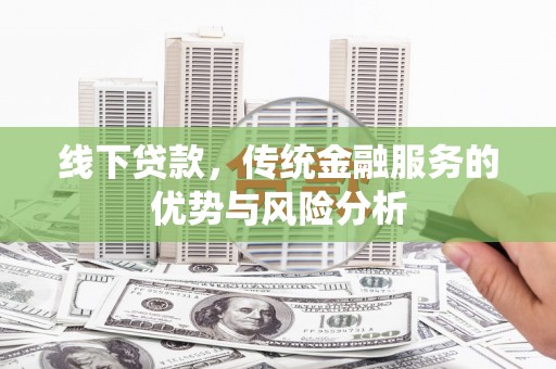 凤山线下贷款，传统金融服务的优势与风险分析