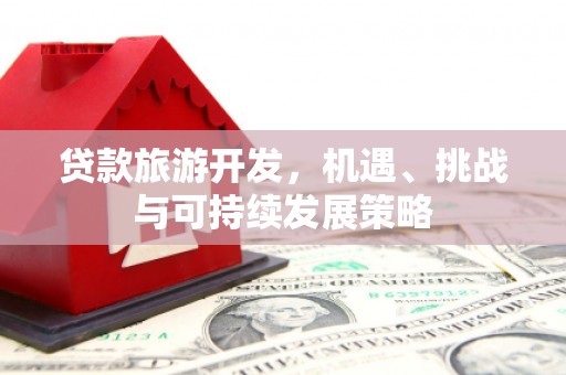 凤山贷款旅游开发，机遇、挑战与可持续发展策略