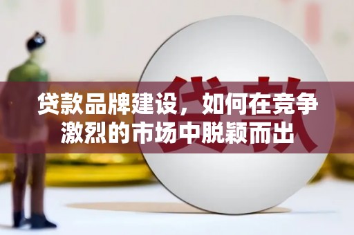 凤山贷款品牌建设，如何在竞争激烈的市场中脱颖而出