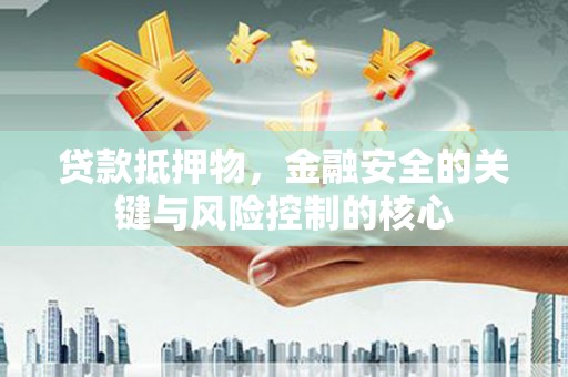 凤山贷款抵押物，金融安全的关键与风险控制的核心