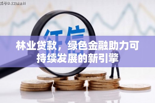 凤山林业贷款，绿色金融助力可持续发展的新引擎