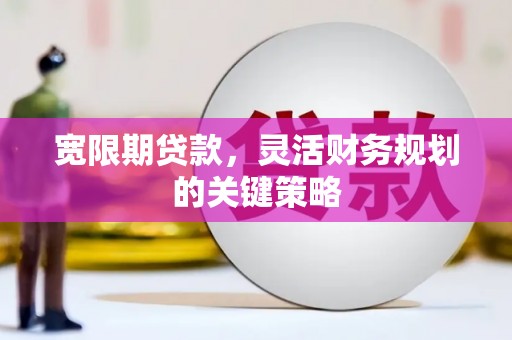 凤山宽限期贷款，灵活财务规划的关键策略