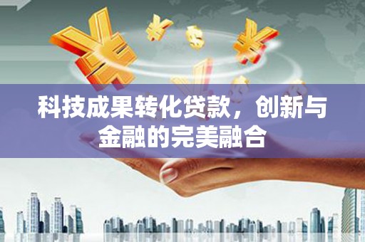 凤山科技成果转化贷款，创新与金融的完美融合
