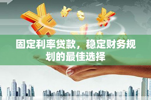 凤山固定利率贷款，稳定财务规划的最佳选择