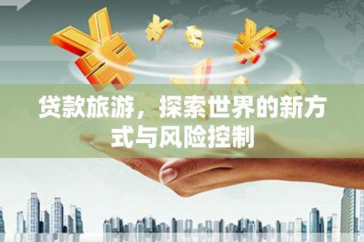 凤山贷款旅游，探索世界的新方式与风险控制