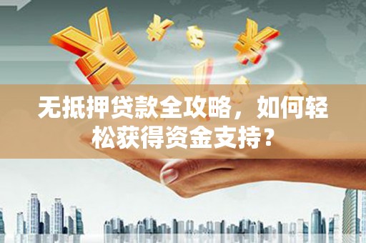 凤山无抵押贷款全攻略，如何轻松获得资金支持？