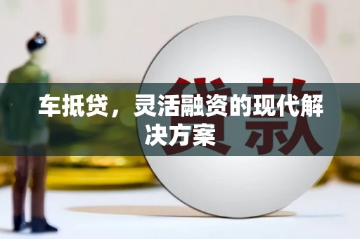 凤山车抵贷，灵活融资的现代解决方案