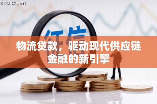 凤山物流贷款，驱动现代供应链金融的新引擎