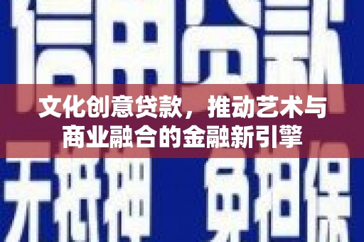 凤山文化创意贷款，推动艺术与商业融合的金融新引擎