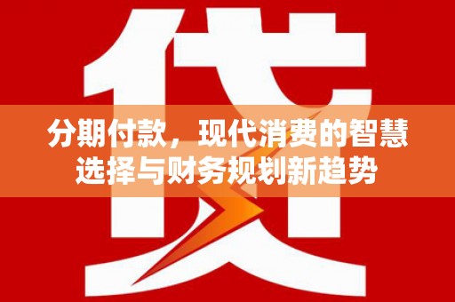 凤山分期付款，现代消费的智慧选择与财务规划新趋势