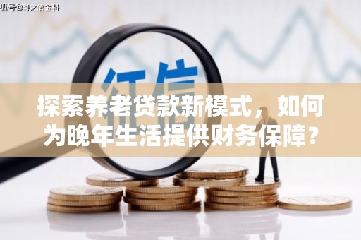 凤山探索养老贷款新模式，如何为晚年生活提供财务保障？
