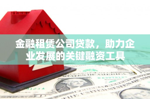 凤山金融租赁公司贷款，助力企业发展的关键融资工具