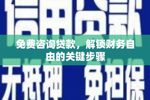 凤山免费咨询贷款，解锁财务自由的关键步骤