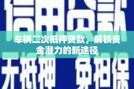 凤山车辆二次抵押贷款，解锁资金潜力的新途径
