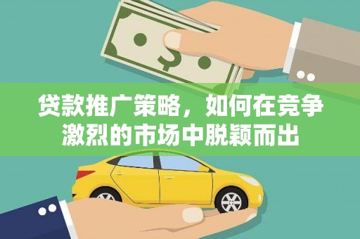 凤山贷款推广策略，如何在竞争激烈的市场中脱颖而出