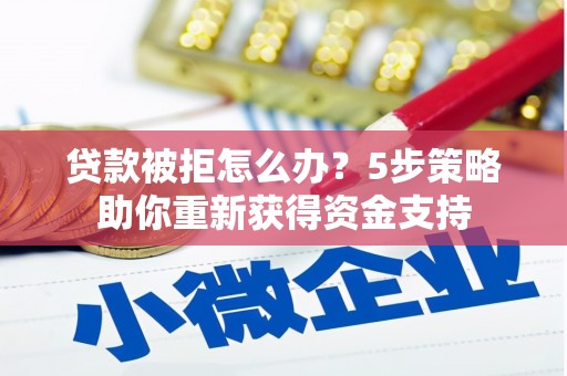 凤山贷款被拒怎么办？5步策略助你重新获得资金支持