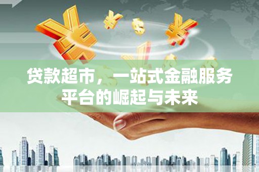 凤山贷款超市，一站式金融服务平台的崛起与未来