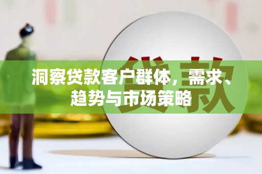 凤山洞察贷款客户群体，需求、趋势与市场策略