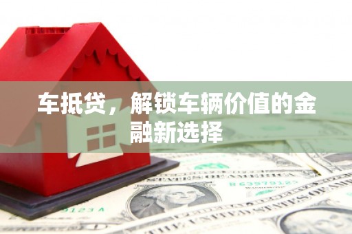 凤山车抵贷，解锁车辆价值的金融新选择