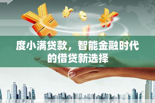 凤山度小满贷款，智能金融时代的借贷新选择