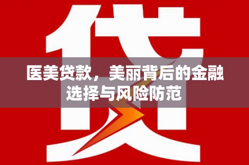 凤山医美贷款，美丽背后的金融选择与风险防范