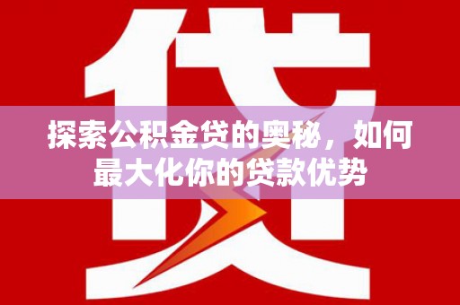 凤山探索公积金贷的奥秘，如何最大化你的贷款优势