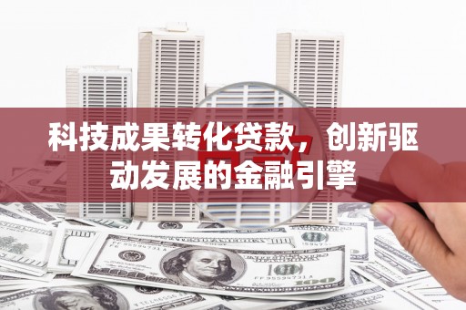 凤山科技成果转化贷款，创新驱动发展的金融引擎