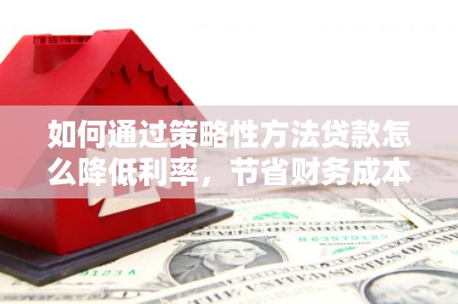 凤山如何通过策略性方法贷款怎么降低利率，节省财务成本