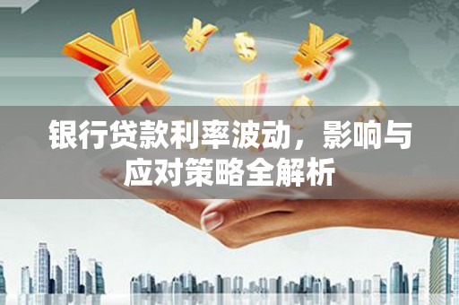 凤山银行贷款利率波动，影响与应对策略全解析