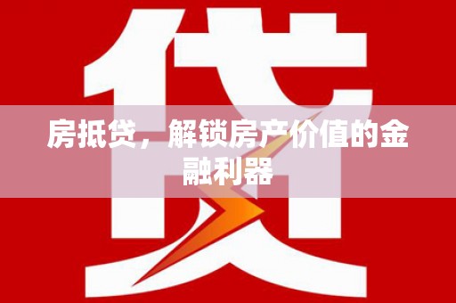 凤山房抵贷，解锁房产价值的金融利器