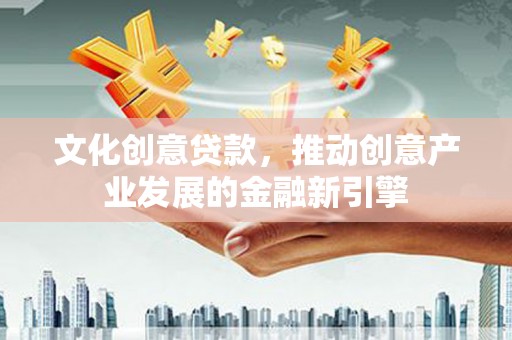 凤山文化创意贷款，推动创意产业发展的金融新引擎