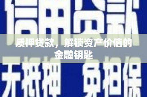 凤山质押贷款，解锁资产价值的金融钥匙