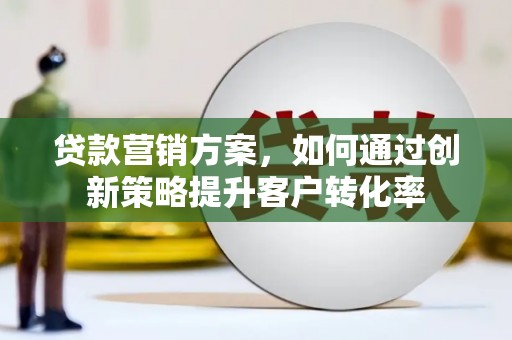 凤山贷款营销方案，如何通过创新策略提升客户转化率