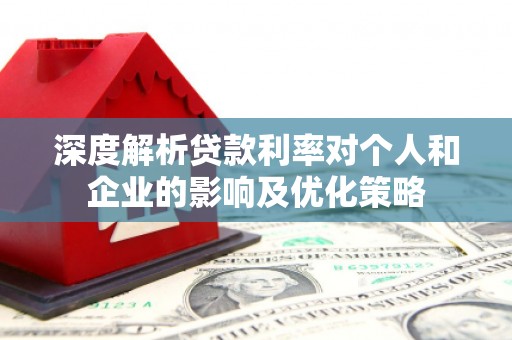 凤山深度解析贷款利率对个人和企业的影响及优化策略