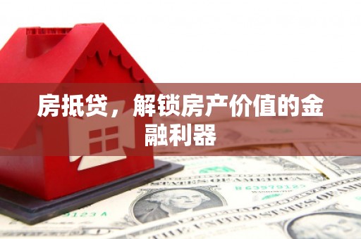 凤山房抵贷，解锁房产价值的金融利器
