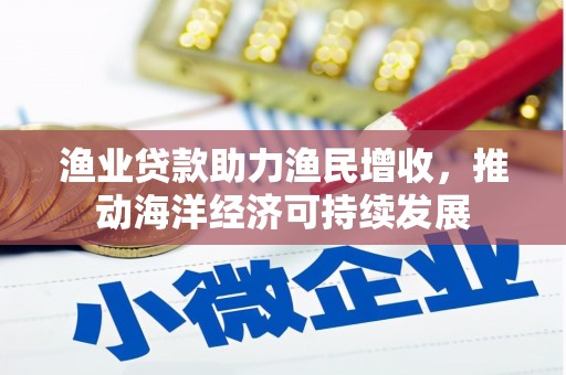 凤山渔业贷款助力渔民增收，推动海洋经济可持续发展