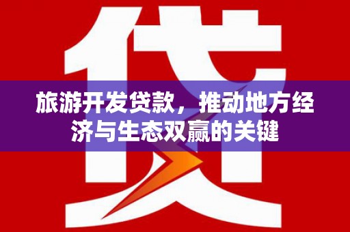 凤山旅游开发贷款，推动地方经济与生态双赢的关键