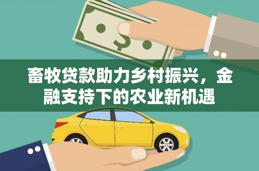 凤山畜牧贷款助力乡村振兴，金融支持下的农业新机遇