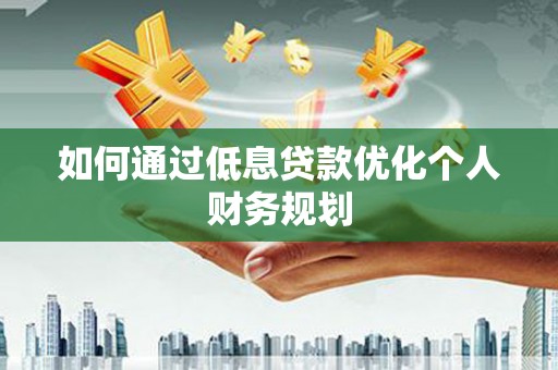 凤山如何通过低息贷款优化个人财务规划