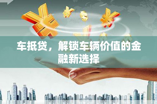 凤山车抵贷，解锁车辆价值的金融新选择