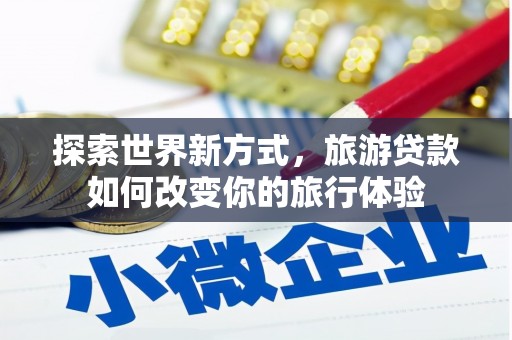 凤山探索世界新方式，旅游贷款如何改变你的旅行体验