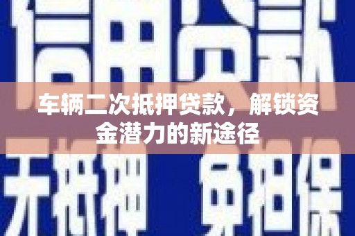 凤山车辆二次抵押贷款，解锁资金潜力的新途径