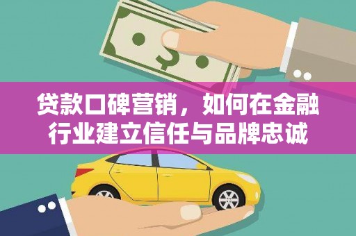 凤山贷款口碑营销，如何在金融行业建立信任与品牌忠诚