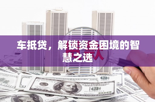 凤山车抵贷，解锁资金困境的智慧之选