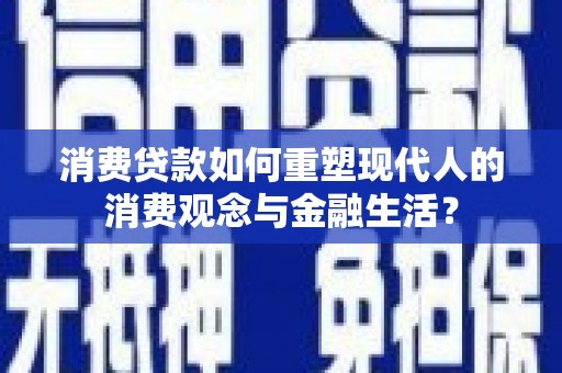 凤山消费贷款如何重塑现代人的消费观念与金融生活？