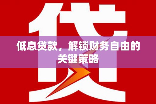 凤山低息贷款，解锁财务自由的关键策略